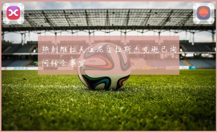 热刺维拉关注尼古拉斯杰克逊已询问转会事宜