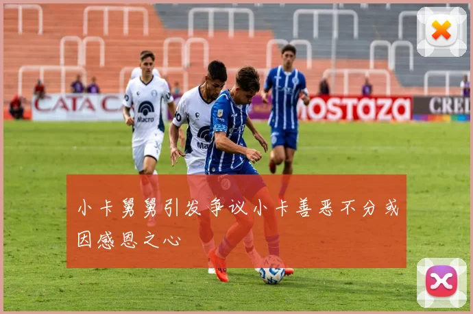 小卡舅舅引发争议小卡善恶不分或因感恩之心