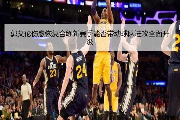 郭艾伦伤愈恢复合练新赛季能否带动球队进攻全面升级